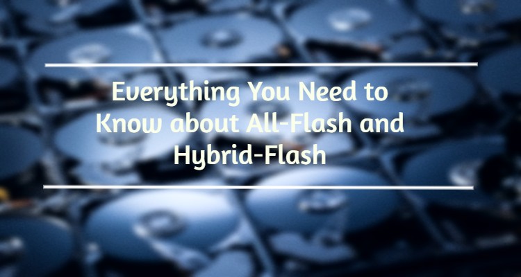 Everything You Need to Know about All-Flash and Hybrid-Flash