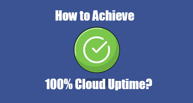 How to achieve 100% Uptime on Cloud ?