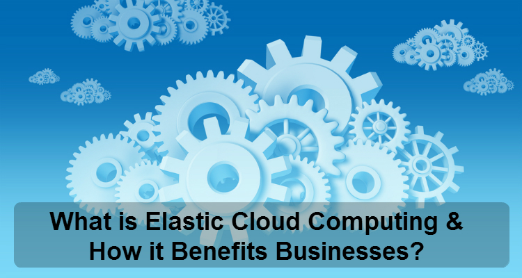 What is Elastic Cloud Computing and How it Benefits Businesses? | Webwerks