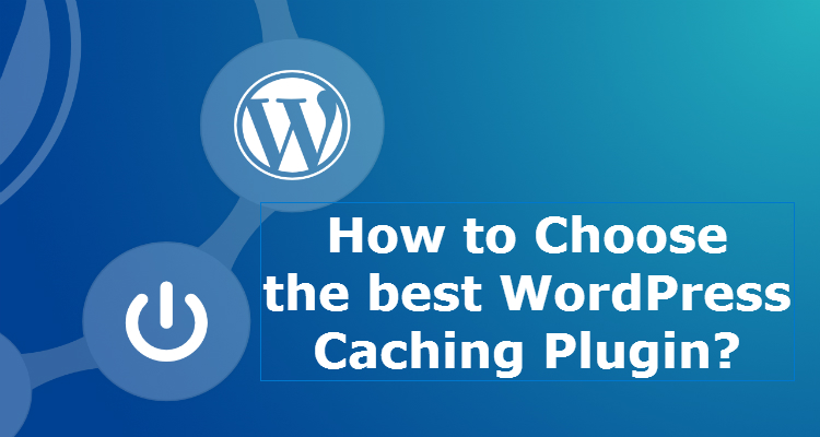 How to Choose the best WordPress Caching Plugin?