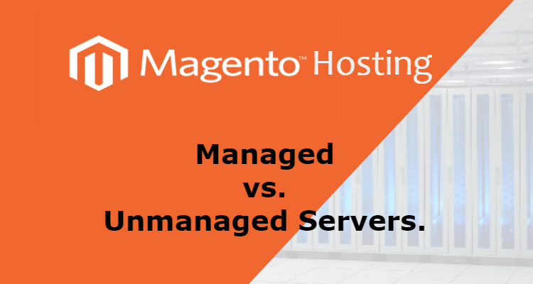 Magento Hosting: Managed vs. Unmanaged Servers.