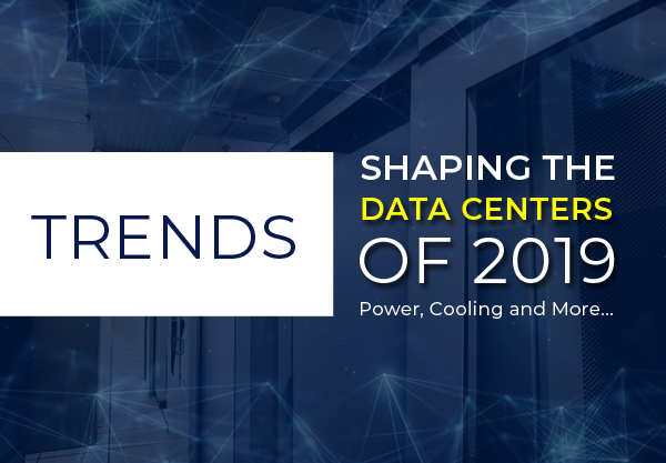 Trends Shaping the Data Centers of 2019: Power, Cooling and More