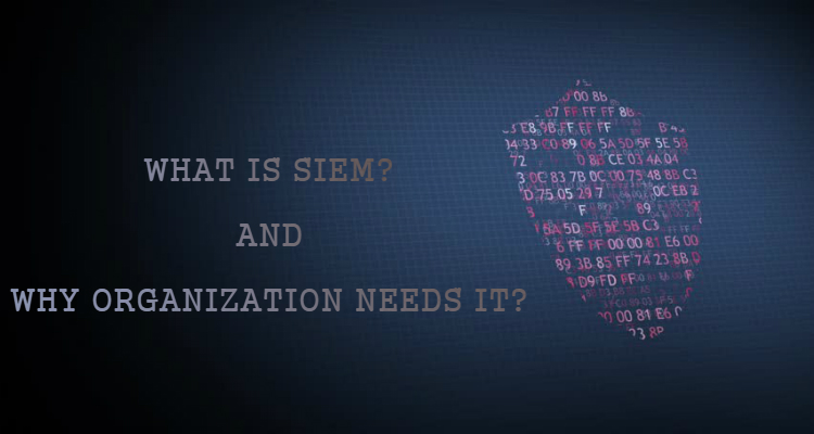 WHAT IS SIEM? AND WHY ORGANIZATION NEEDS IT?