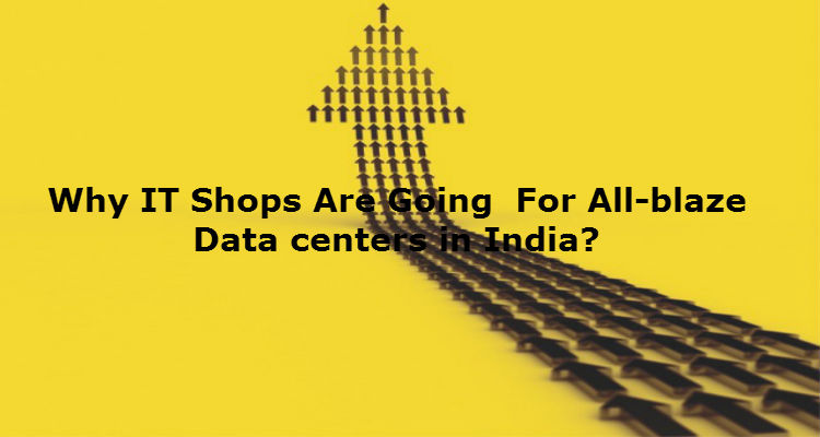 Why IT Shops Are Going For All-blaze Data centers in India?